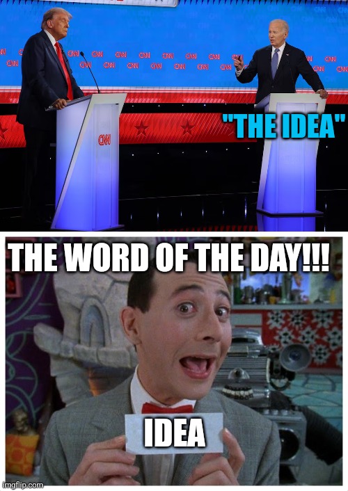 THE IDEA... | "THE IDEA"; THE WORD OF THE DAY!!! IDEA | image tagged in secret word of the day,joe biden,president trump,presidential debate,politics | made w/ Imgflip meme maker