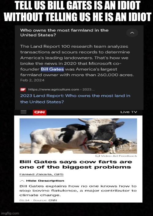Bill Gates: A smart dumb guy | TELL US BILL GATES IS AN IDIOT WITHOUT TELLING US HE IS AN IDIOT | image tagged in bill gates,climate change,evil cows,farts,farm,nwo police state | made w/ Imgflip meme maker