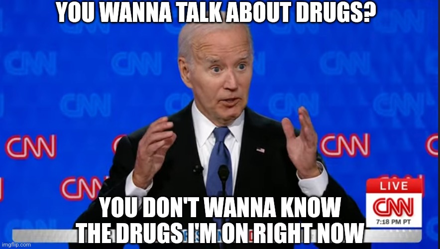 ONCE THEY ASK ABOUT THE DRUG PROBLEM, HIS EYES GET REAL BIG. | YOU WANNA TALK ABOUT DRUGS? YOU DON'T WANNA KNOW THE DRUGS I'M ON RIGHT NOW | image tagged in joe biden,presidential debate,creepy joe biden,politics | made w/ Imgflip meme maker