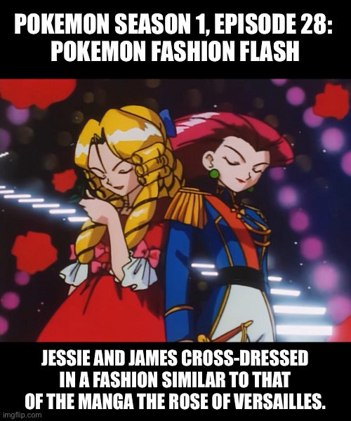 Pokémon: Jessie and James crossdressed in a style similar to the manga The Rose Of Versailles | POKEMON SEASON 1, EPISODE 28: 
POKEMON FASHION FLASH; JESSIE AND JAMES CROSS-DRESSED IN A FASHION SIMILAR TO THAT OF THE MANGA THE ROSE OF VERSAILLES. | image tagged in pokemon,team rocket,jessie and james,crossdresser,crossdressing,manga | made w/ Imgflip meme maker