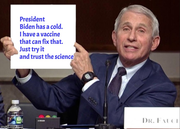 Please just trust the science on this one | President Biden has a cold.
I have a vaccine that can fix that.
Just try it and trust the science | image tagged in fauci sign | made w/ Imgflip meme maker