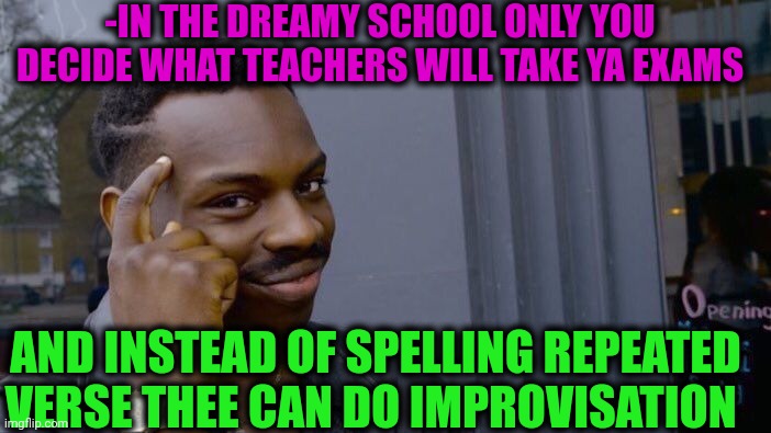 -Just close the eyes after the graduation. | -IN THE DREAMY SCHOOL ONLY YOU DECIDE WHAT TEACHERS WILL TAKE YA EXAMS; AND INSTEAD OF SPELLING REPEATED VERSE THEE CAN DO IMPROVISATION | image tagged in memes,roll safe think about it,hey you going to sleep,unhelpful high school teacher,verse,joey repeat after me | made w/ Imgflip meme maker
