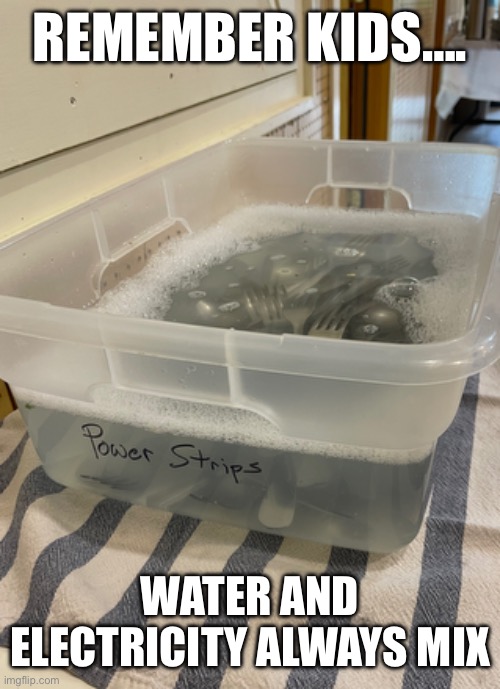 Safety | REMEMBER KIDS…. WATER AND ELECTRICITY ALWAYS MIX | image tagged in water,electricity | made w/ Imgflip meme maker