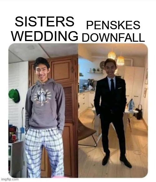 my sister's wedding | PENSKES DOWNFALL; SISTERS WEDDING | image tagged in my sister's wedding | made w/ Imgflip meme maker