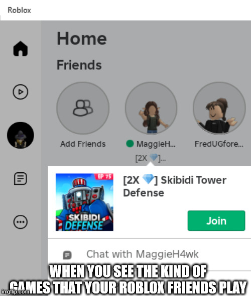WHEN YOU SEE THE KIND OF GAMES THAT YOUR ROBLOX FRIENDS PLAY | image tagged in m | made w/ Imgflip meme maker