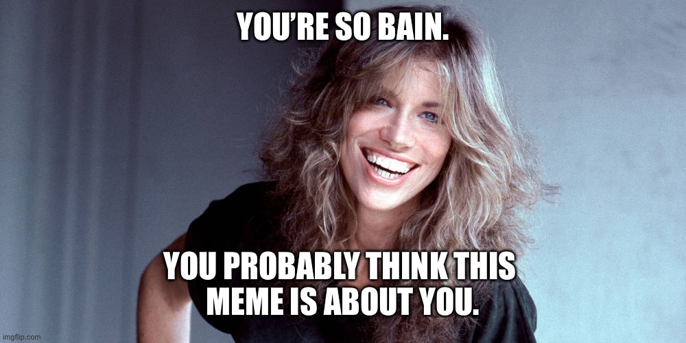 Carly Simon | YOU’RE SO BAIN. YOU PROBABLY THINK THIS 
MEME IS ABOUT YOU. | image tagged in carly simon | made w/ Imgflip meme maker