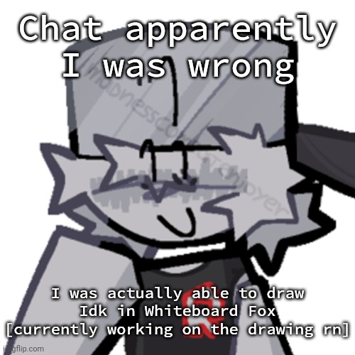 I'm surprised about this tbh | Chat apparently I was wrong; I was actually able to draw Idk in Whiteboard Fox [currently working on the drawing rn] | image tagged in rino511 | made w/ Imgflip meme maker