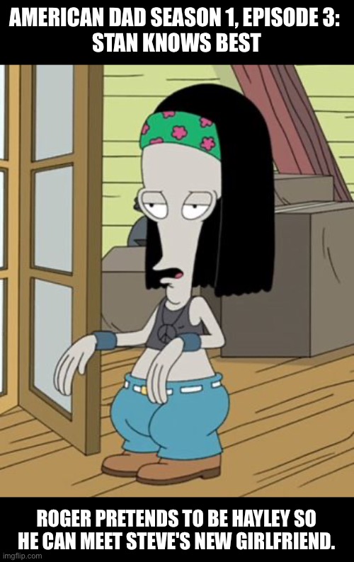 American Dad: Roger disguised as Hayley Smith | AMERICAN DAD SEASON 1, EPISODE 3: 
STAN KNOWS BEST; ROGER PRETENDS TO BE HAYLEY SO HE CAN MEET STEVE'S NEW GIRLFRIEND. | image tagged in american dad,roger,hayley smith,crossdresser,crossdressing | made w/ Imgflip meme maker