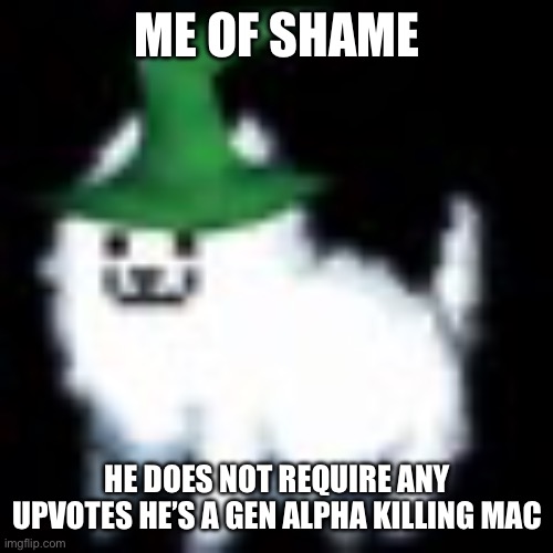 Kingliz | ME OF SHAME; HE DOES NOT REQUIRE ANY UPVOTES HE’S A GEN ALPHA KILLING MACHINE | image tagged in kingliz | made w/ Imgflip meme maker