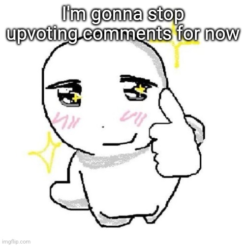 good for you bro | I'm gonna stop upvoting comments for now | image tagged in good for you bro | made w/ Imgflip meme maker