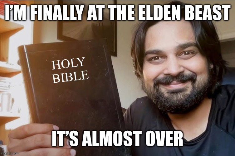 Holy Bible | I’M FINALLY AT THE ELDEN BEAST; IT’S ALMOST OVER | image tagged in holy bible | made w/ Imgflip meme maker
