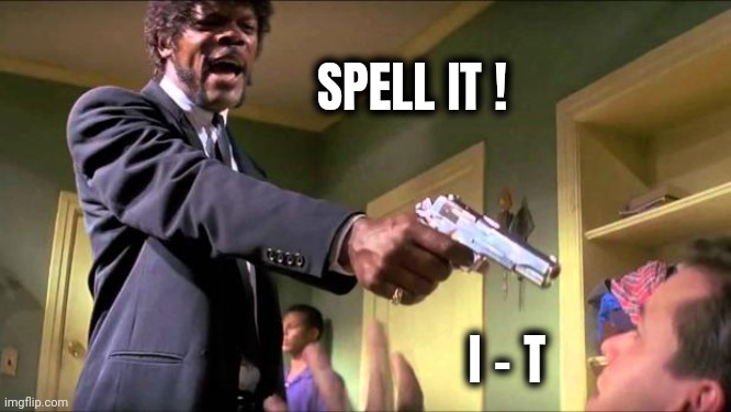 Say what again | SPELL IT ! I - T | image tagged in say what again | made w/ Imgflip meme maker