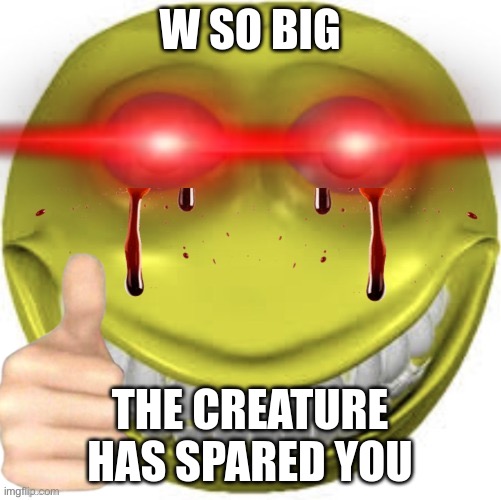 W so big the creature has spared you | image tagged in w so big the creature has spared you | made w/ Imgflip meme maker