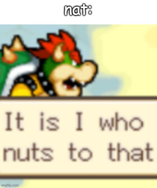 It is I who nuts to that | nat: | image tagged in it is i who nuts to that | made w/ Imgflip meme maker