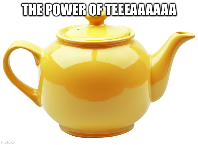 tea pot | THE POWER OF TEEEAAAAAA | image tagged in tea pot | made w/ Imgflip meme maker