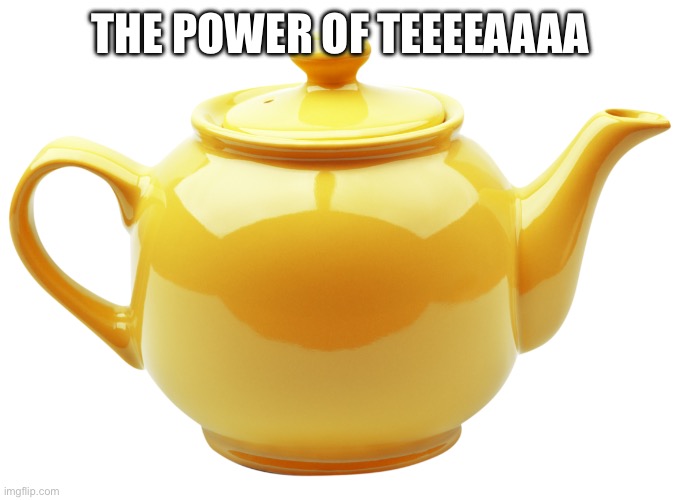 tea pot | THE POWER OF TEEEEAAAA | image tagged in tea pot | made w/ Imgflip meme maker