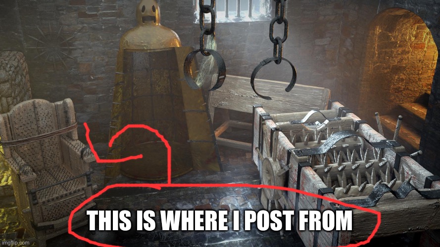 Torture Chamber | THIS IS WHERE I POST FROM | image tagged in torture chamber | made w/ Imgflip meme maker