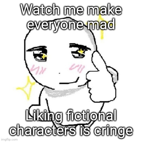 good for you bro | Watch me make everyone mad; Liking fictional characters is cringe | image tagged in good for you bro | made w/ Imgflip meme maker