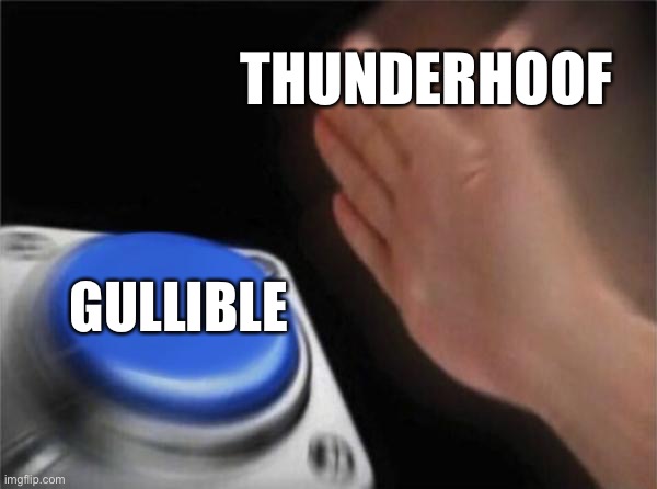 Thunderhoof | THUNDERHOOF; GULLIBILITY | image tagged in memes,blank nut button | made w/ Imgflip meme maker