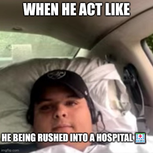 Dave25 | WHEN HE ACT LIKE; HE BEING RUSHED INTO A HOSPITAL 🏥 | image tagged in meme,dave25 | made w/ Imgflip meme maker