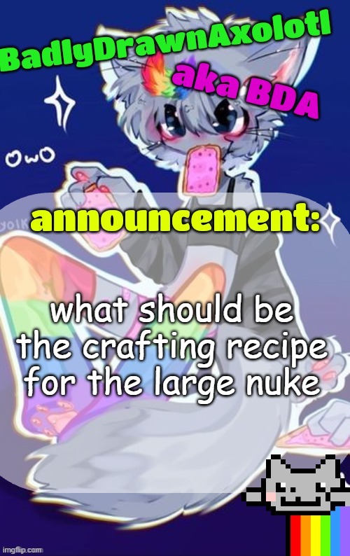 i will edit as needed | what should be the crafting recipe for the large nuke | image tagged in bda announcement temp made by tweak owo | made w/ Imgflip meme maker