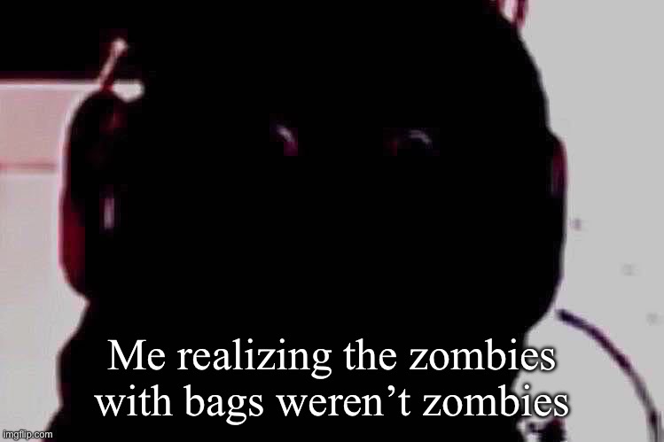 October 31 | Me realizing the zombies with bags weren’t zombies | image tagged in what have i done | made w/ Imgflip meme maker