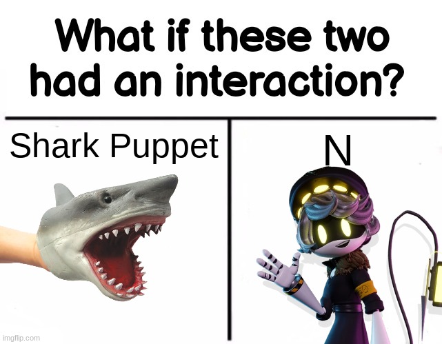 What if these two had an interaction? | Shark Puppet; N | image tagged in what if these two had an interaction,crossover | made w/ Imgflip meme maker