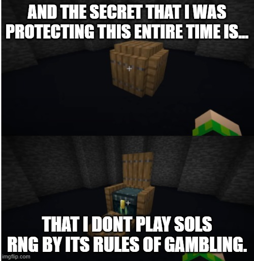 Yea I am an REBELIOUS Sols rng player now. | AND THE SECRET THAT I WAS PROTECTING THIS ENTIRE TIME IS... THAT I DONT PLAY SOLS RNG BY ITS RULES OF GAMBLING. | image tagged in and the block i was protecting this entire time is | made w/ Imgflip meme maker