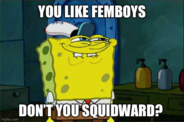 Shitpost: You like femboys, don't you Squidward? | YOU LIKE FEMBOYS; DON’T YOU SQUIDWARD? | image tagged in don't you squidward,spongebob squarepants,sponge bob,squidward,femboy,lgbtq | made w/ Imgflip meme maker