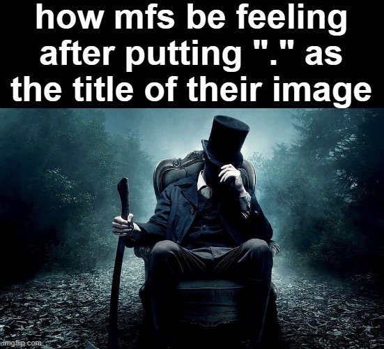 . | how mfs be feeling after putting "." as the title of their image | made w/ Imgflip meme maker