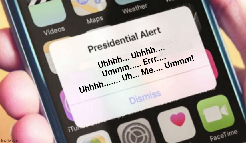 What's harder to believe? A man in his 80s having mental struggles? Or that millions of Democrats didn't notice? | Uhhhh... Uhhhh.... Ummm..... Errr.... Uhhhh....... Uh... Me.... Ummm! | image tagged in presidential alert,dementia,liberal logic,joe biden,short satisfaction vs truth,voting | made w/ Imgflip meme maker