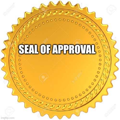 Seal of Approval  -  | SEAL OF APPROVAL | image tagged in seal of approval - | made w/ Imgflip meme maker