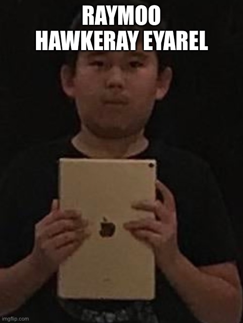 Kid with ipad | RAYMOO HAWKERAY EYAREL | image tagged in kid with ipad | made w/ Imgflip meme maker