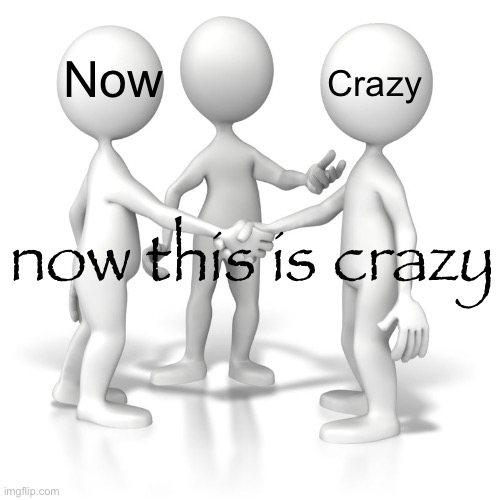 Crazy; Now; now this is crazy | made w/ Imgflip meme maker