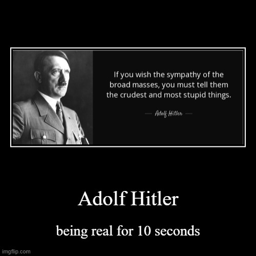 Adolf Hitler | being real for 10 seconds | image tagged in funny,demotivationals | made w/ Imgflip demotivational maker