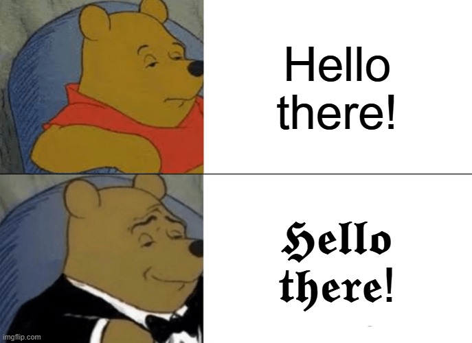 Fancy me | Hello there! 𝕳𝖊𝖑𝖑𝖔 𝖙𝖍𝖊𝖗𝖊! | image tagged in memes,tuxedo winnie the pooh | made w/ Imgflip meme maker