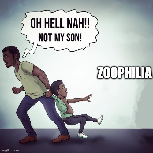 Oh hell nah not my son | ZOOPHILIA | image tagged in oh hell nah not my son | made w/ Imgflip meme maker