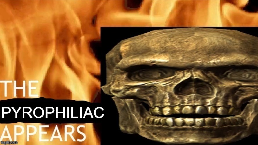 The pyrophiliac appears | image tagged in the pyrophiliac appears | made w/ Imgflip meme maker
