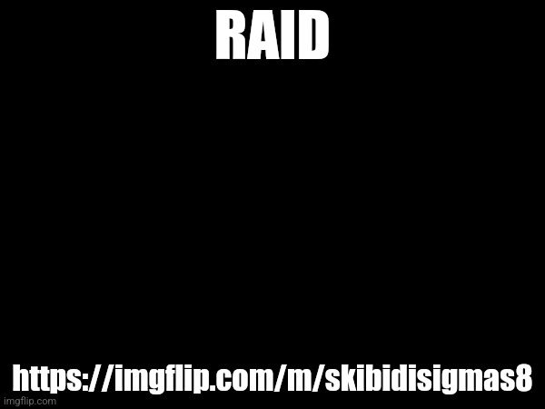 RAID; https://imgflip.com/m/skibidisigmas8 | made w/ Imgflip meme maker