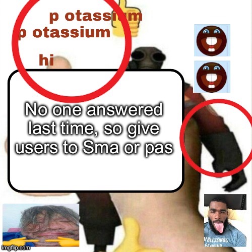 Feeling silly | No one answered last time, so give users to Sma or pas | image tagged in potassium announcement template | made w/ Imgflip meme maker