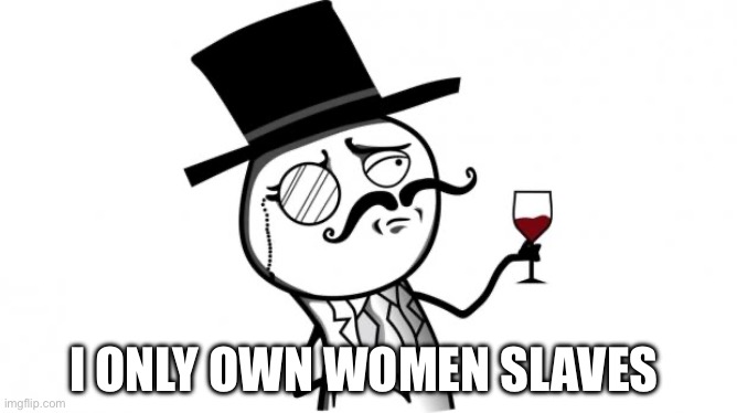 Gentleman | I ONLY OWN WOMEN SLAVES | image tagged in gentleman | made w/ Imgflip meme maker