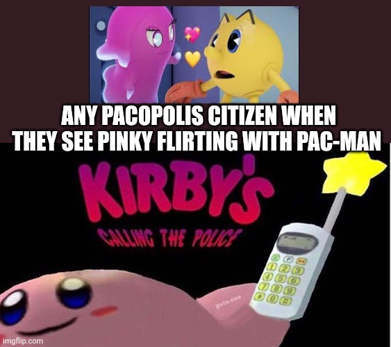 A meme for Both Pac-Man fans and Kirby fans | ANY PACOPOLIS CITIZEN WHEN THEY SEE PINKY FLIRTING WITH PAC-MAN | image tagged in kirby's calling the police,pac man,kirby,ships,police | made w/ Imgflip meme maker