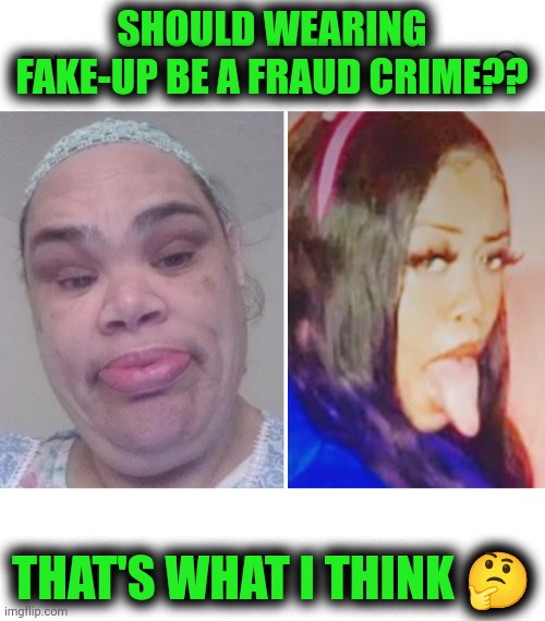 Funny | SHOULD WEARING FAKE-UP BE A FRAUD CRIME?? THAT'S WHAT I THINK 🤔 | image tagged in funny,make up,fraud,crime,scammers,internet scam | made w/ Imgflip meme maker