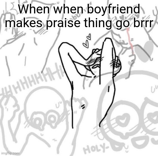 *gay panic intensifies* | When when boyfriend makes praise thing go brrr | image tagged in really flustered person | made w/ Imgflip meme maker