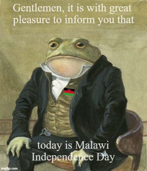 Malawi | Gentlemen, it is with great 
pleasure to inform you that; today is Malawi Independence Day | image tagged in gentleman frog | made w/ Imgflip meme maker