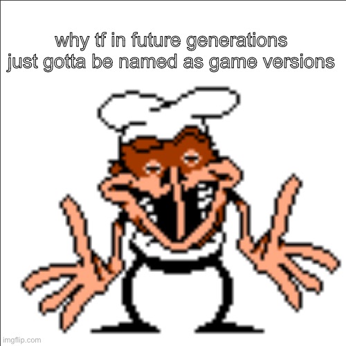 like alpha beta or demo | why tf in future generations just gotta be named as game versions | image tagged in greg shrugging | made w/ Imgflip meme maker