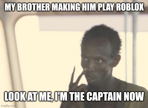 My brother wanted to play Roblox | MY BROTHER MAKING HIM PLAY ROBLOX; LOOK AT ME, I'M THE CAPTAIN NOW | image tagged in memes,i'm the captain now,funny | made w/ Imgflip meme maker