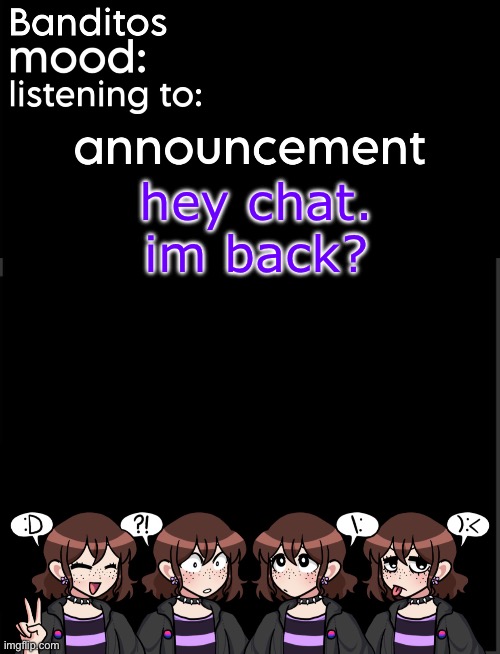 idk if im fully back yet | hey chat. im back? | image tagged in banditos announcement temp 2 | made w/ Imgflip meme maker