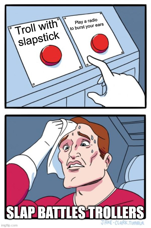 Slap battles trollers choosing a careful decision | Play a radio to burst your ears; Troll with slapstick; SLAP BATTLES TROLLERS | image tagged in memes,two buttons | made w/ Imgflip meme maker