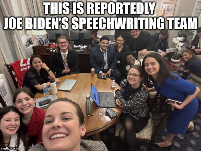 This is reportedly Biden’s speechwriting team | THIS IS REPORTEDLY 
JOE BIDEN’S SPEECHWRITING TEAM | image tagged in joe biden,biden | made w/ Imgflip meme maker